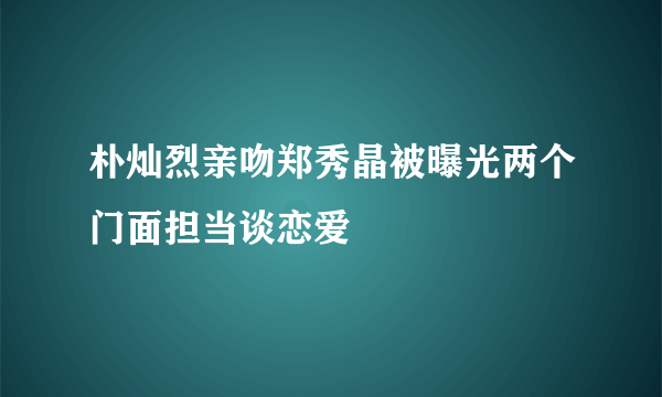 朴灿烈亲吻郑秀晶被曝光两个门面担当谈恋爱