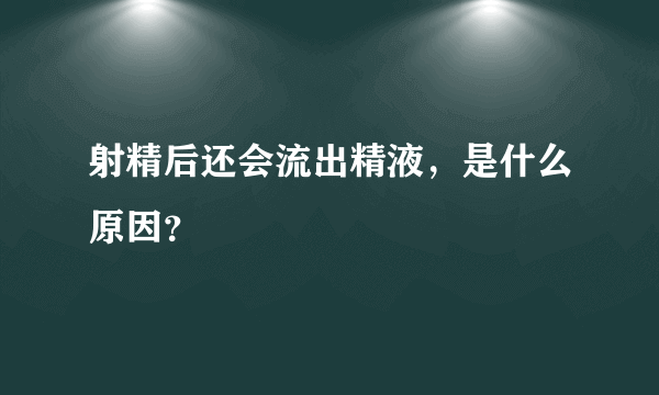 射精后还会流出精液，是什么原因？