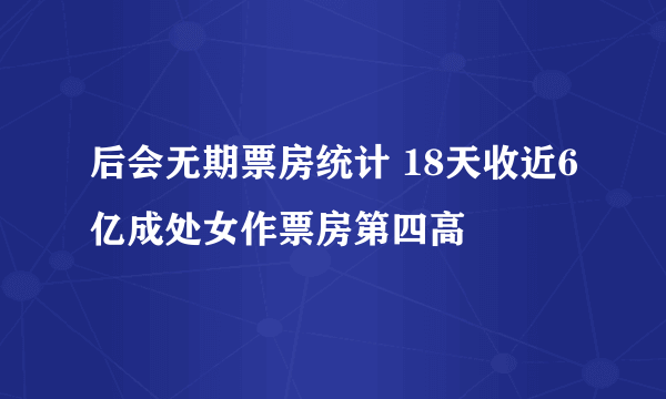 后会无期票房统计 18天收近6亿成处女作票房第四高