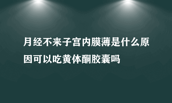 月经不来子宫内膜薄是什么原因可以吃黄体酮胶囊吗