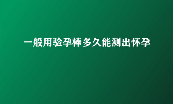 一般用验孕棒多久能测出怀孕