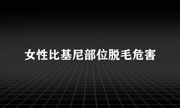 女性比基尼部位脱毛危害