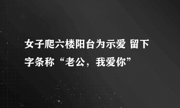 女子爬六楼阳台为示爱 留下字条称“老公，我爱你”