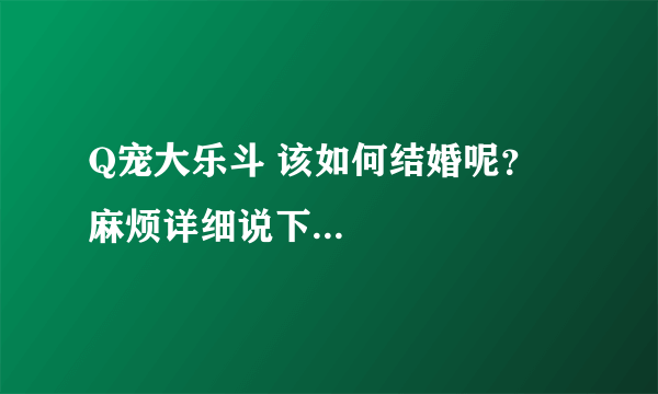 Q宠大乐斗 该如何结婚呢？ 麻烦详细说下...