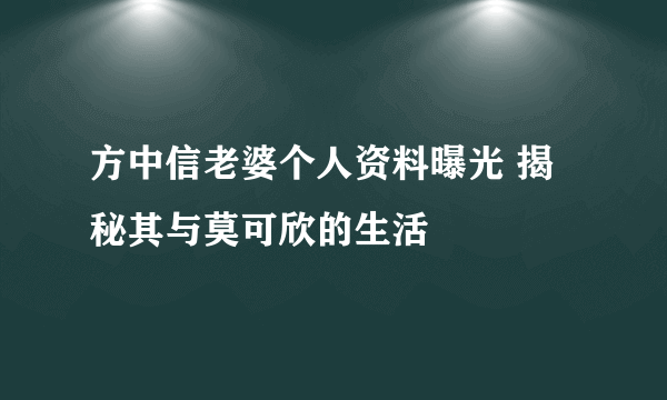 方中信老婆个人资料曝光 揭秘其与莫可欣的生活