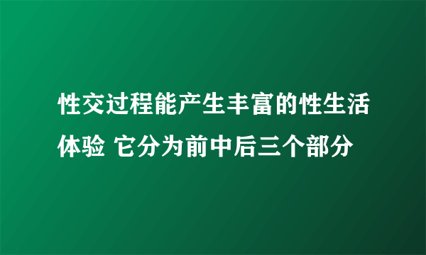 性交过程能产生丰富的性生活体验 它分为前中后三个部分