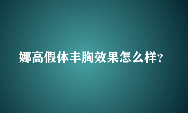 娜高假体丰胸效果怎么样？