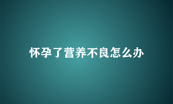 怀孕了营养不良怎么办