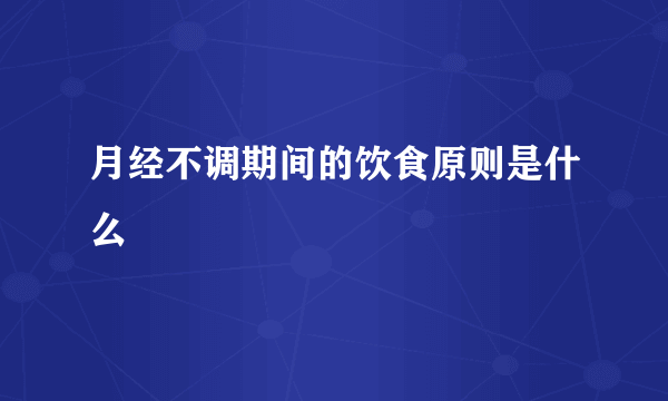 月经不调期间的饮食原则是什么