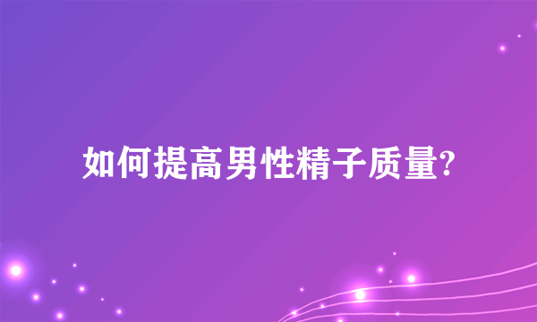 如何提高男性精子质量?