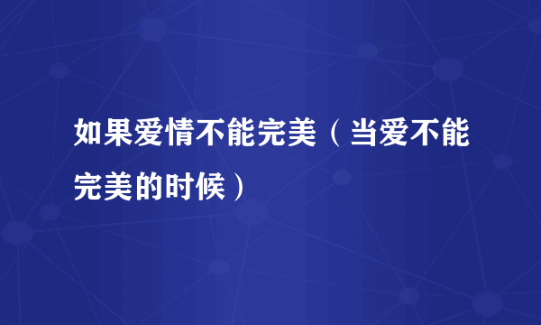 如果爱情不能完美（当爱不能完美的时候）