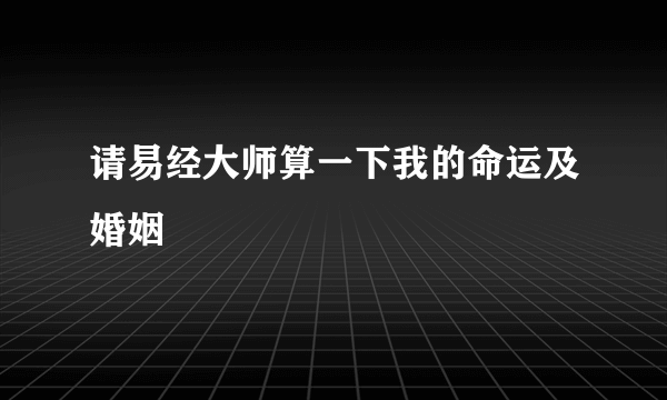 请易经大师算一下我的命运及婚姻