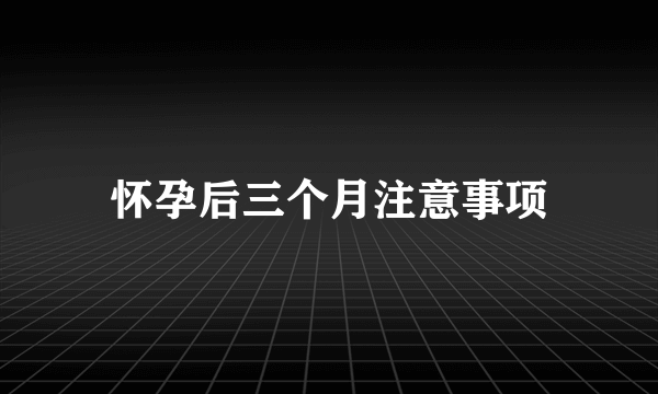 怀孕后三个月注意事项