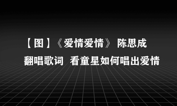 【图】《爱情爱情》 陈思成翻唱歌词  看童星如何唱出爱情