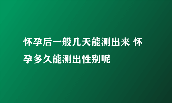 怀孕后一般几天能测出来 怀孕多久能测出性别呢