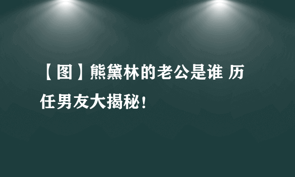 【图】熊黛林的老公是谁 历任男友大揭秘！