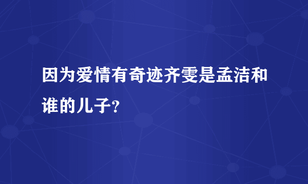 因为爱情有奇迹齐雯是孟洁和谁的儿子？