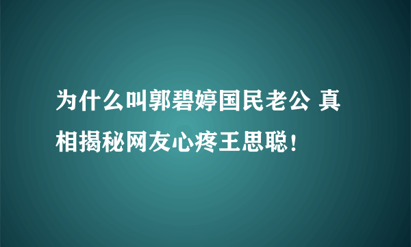 为什么叫郭碧婷国民老公 真相揭秘网友心疼王思聪！