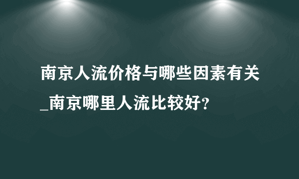 南京人流价格与哪些因素有关_南京哪里人流比较好？