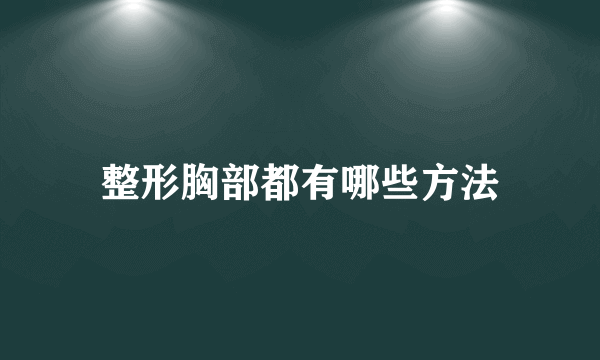 整形胸部都有哪些方法