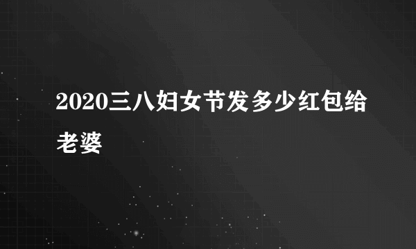 2020三八妇女节发多少红包给老婆