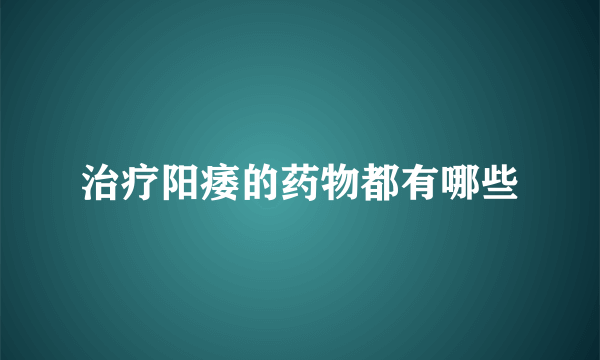 治疗阳痿的药物都有哪些