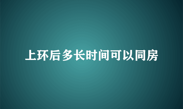 上环后多长时间可以同房