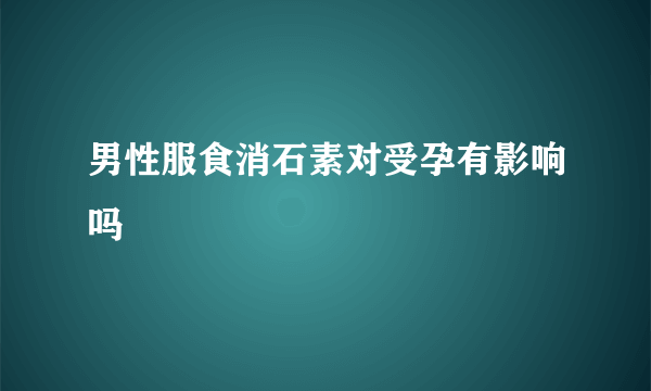 男性服食消石素对受孕有影响吗