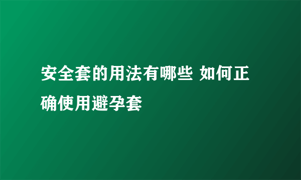 安全套的用法有哪些 如何正确使用避孕套