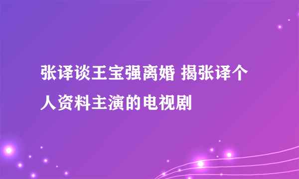 张译谈王宝强离婚 揭张译个人资料主演的电视剧