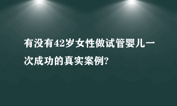 有没有42岁女性做试管婴儿一次成功的真实案例?