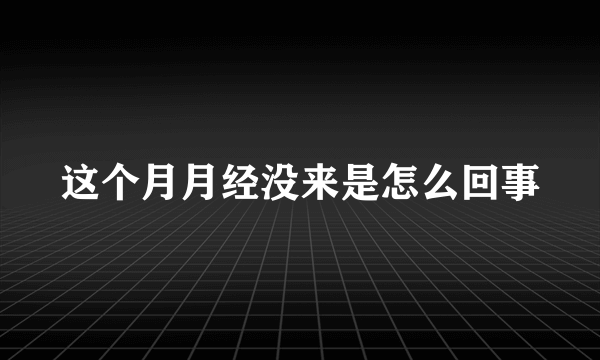 这个月月经没来是怎么回事