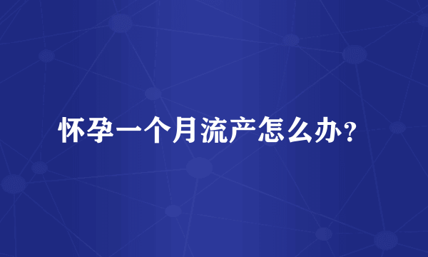 怀孕一个月流产怎么办？