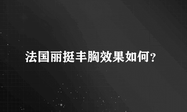 法国丽挺丰胸效果如何？