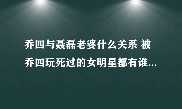 乔四与聂磊老婆什么关系 被乔四玩死过的女明星都有谁 乔四老