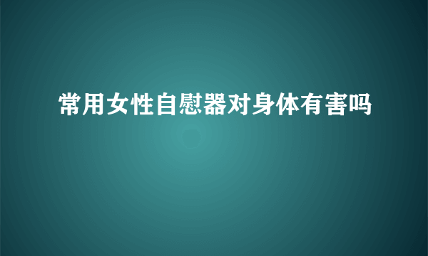 常用女性自慰器对身体有害吗