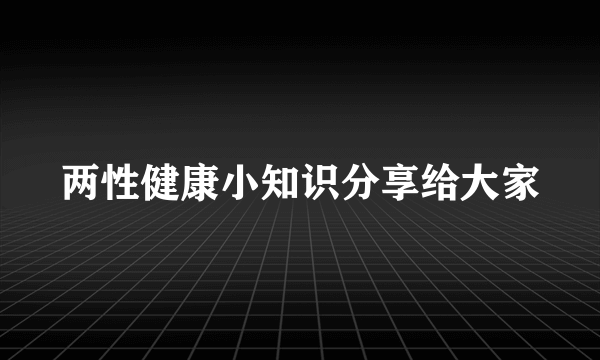 两性健康小知识分享给大家