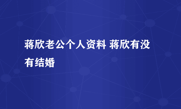 蒋欣老公个人资料 蒋欣有没有结婚