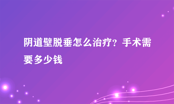 阴道壁脱垂怎么治疗？手术需要多少钱