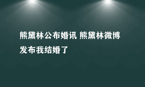 熊黛林公布婚讯 熊黛林微博发布我结婚了