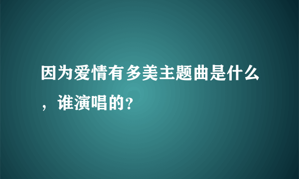 因为爱情有多美主题曲是什么，谁演唱的？