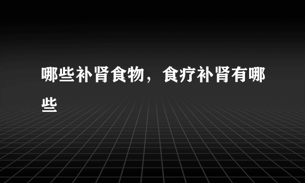 哪些补肾食物，食疗补肾有哪些