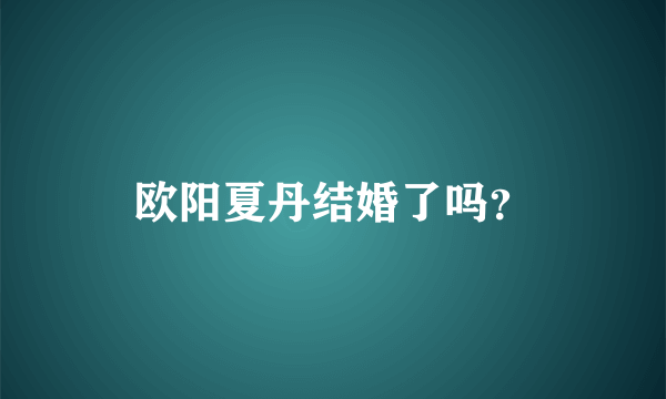 欧阳夏丹结婚了吗？