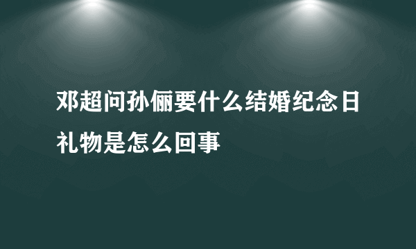 邓超问孙俪要什么结婚纪念日礼物是怎么回事