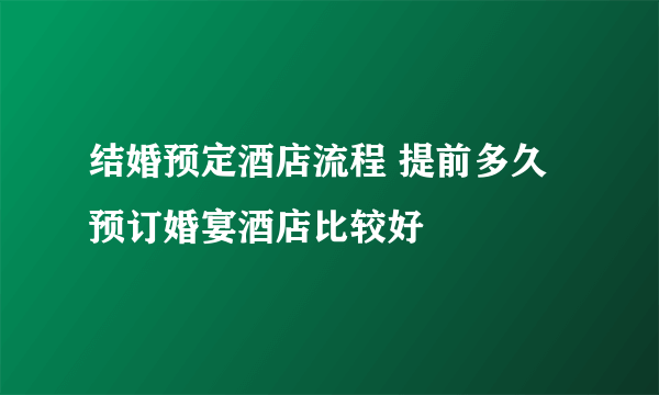 结婚预定酒店流程 提前多久预订婚宴酒店比较好