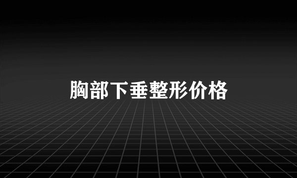 胸部下垂整形价格