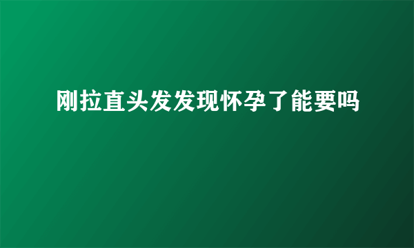 刚拉直头发发现怀孕了能要吗