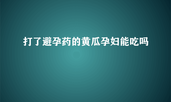 打了避孕药的黄瓜孕妇能吃吗