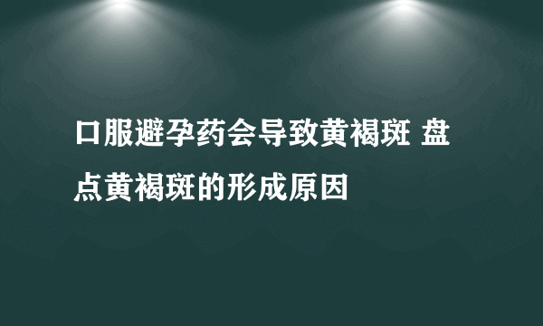 口服避孕药会导致黄褐斑 盘点黄褐斑的形成原因