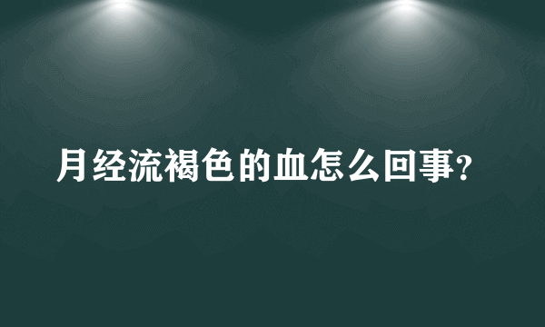 月经流褐色的血怎么回事？